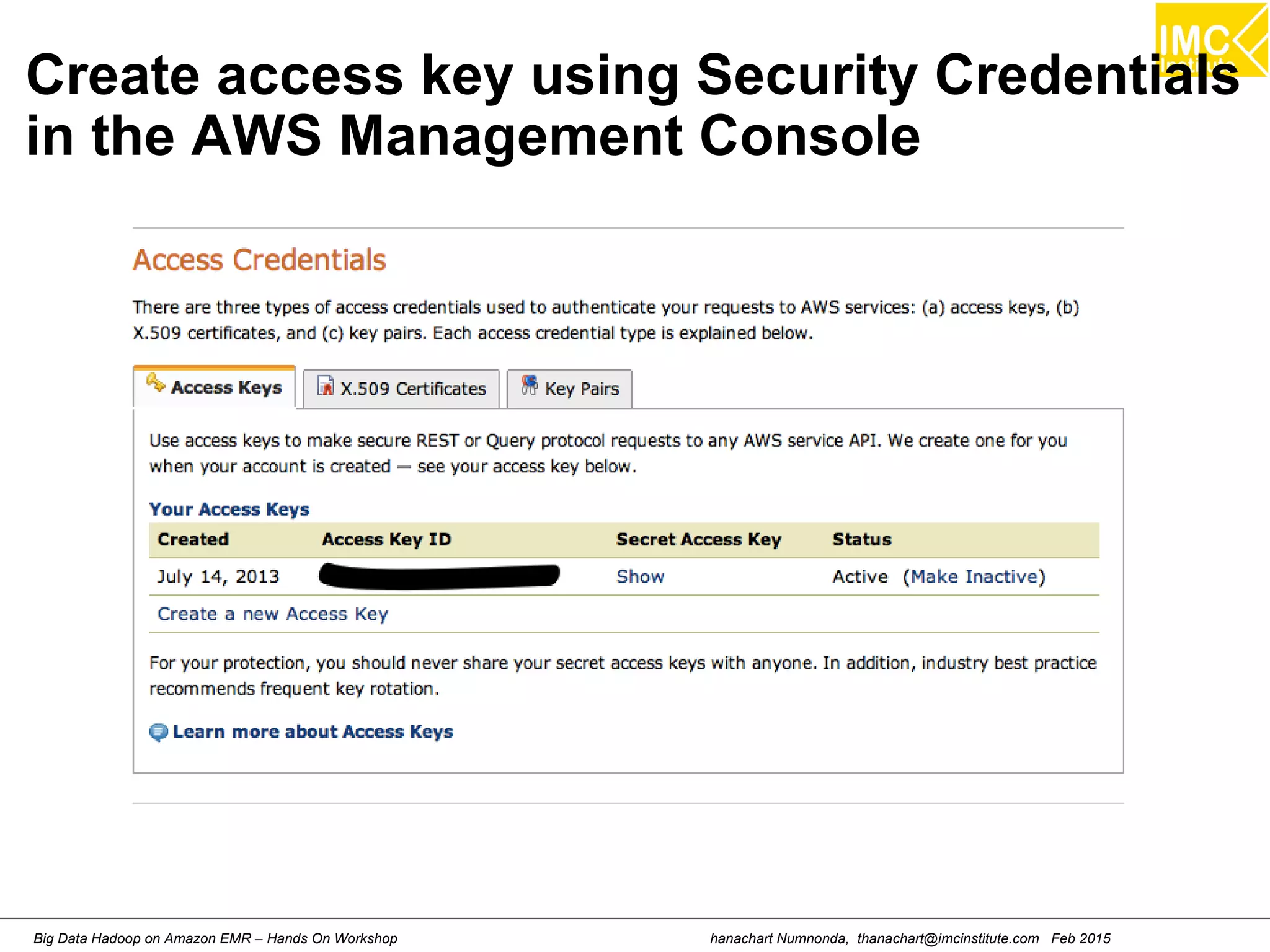 hanachart Numnonda, thanachart@imcinstitute.com Feb 2015Big Data Hadoop on Amazon EMR – Hands On Workshop
Create access key using Security Credentials
in the AWS Management Console
 