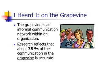I Heard It on the Grapevine
 The grapevine is an
informal communication
network within an
organization.
 Research reflects that
about 75 % of the
communication in the
grapevine is accurate.
 