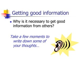 Getting good information
 Why is it necessary to get good
information from others?
Take a few moments to
write down some of
your thoughts…
 