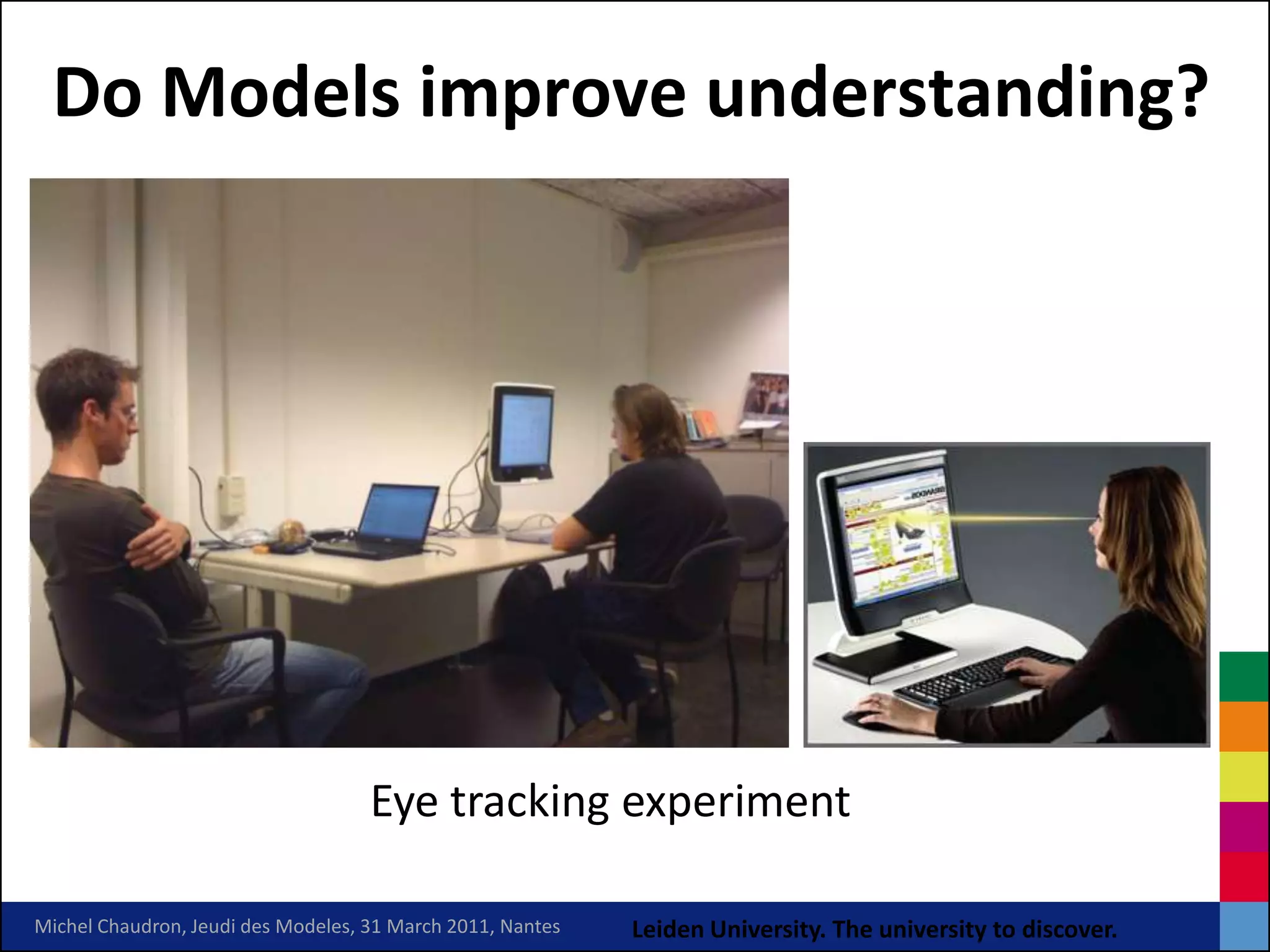 Do Models improve understanding?




                                    Eye tracking experiment

Michel Chaudron, Jeudi des Modeles, 31 March 2011, Nantes   Leiden University. The university to discover.
 