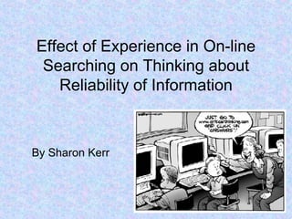 Effect of Experience in On-line Searching on Thinking about Reliability of Information By Sharon Kerr 