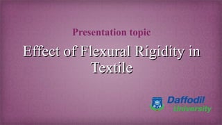 Effect of Flexural Rigidity inEffect of Flexural Rigidity in
TextileTextile
Presentation topic
 