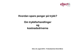 Hvordan spare penger på trykk?

    Om trykkforhandlinger
             og
     kostnadsdriverne




          Oslo, 22. august 2012 – Frokostseminar Soria Moria
 