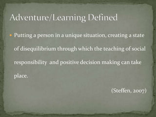  Putting a person in a unique situation, creating a state

  of disequilibrium through which the teaching of social

  responsibility and positive decision making can take

  place.

                                           (Steffen, 2007)
 