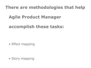 There are methodologies that
 help Agile Product Manager
 accomplish these tasks:

 • Effect mapping

 • Story mapping

 •...