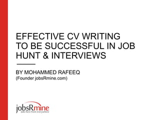 EFFECTIVE CV WRITING
TO BE SUCCESSFUL IN JOB
HUNT & INTERVIEWS
BY MOHAMMED RAFEEQ
(Founder jobsRmine.com)
 