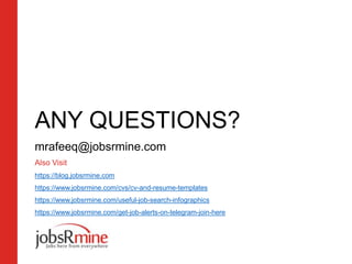 ANY QUESTIONS?
mrafeeq@jobsrmine.com
Also Visit
https://blog.jobsrmine.com
https://www.jobsrmine.com/cvs/cv-and-resume-templates
https://www.jobsrmine.com/useful-job-search-infographics
https://www.jobsrmine.com/get-job-alerts-on-telegram-join-here
 