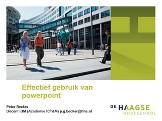 Effectief gebruik van powerpoint Peter Becker Docent IDM (Academie ICT&M) p.g.becker@hhs.nl 