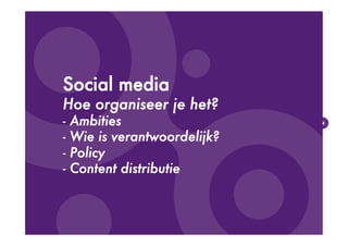 Social media
Hoe organiseer je het?
-  Ambities
-  Wie is verantwoordelijk?
-  Policy
-  Content distributie 




        ...