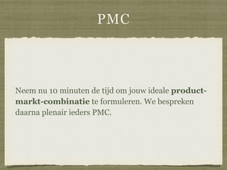 PMC
Neem nu 10 minuten de tijd om jouw ideale product-
markt-combinatie te formuleren. We bespreken
daarna plenair ieders ...