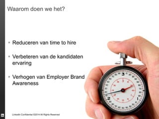 LinkedIn Confidential ©2014 All Rights Reserved
Waarom doen we het?
 Reduceren van time to hire
 Verbeteren van de kandidaten
ervaring
 Verhogen van Employer Brand
Awareness
 