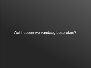 Wat hebben we vandaag besproken?
 