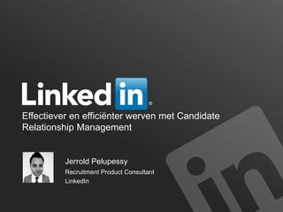 Effectiever en efficiënter werven met Candidate
Relationship Management
Jerrold Pelupessy
Recruitment Product Consultant
LinkedIn
 