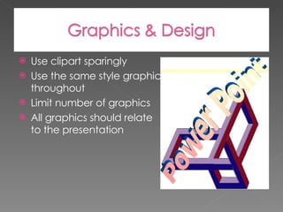 Use clipart sparingly  Use the same style graphic throughout  Limit number of graphics  All graphics should relate to the presentation 