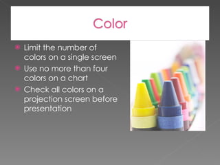 Limit the number of colors on a single screen Use no more than four colors on a chart Check all colors on a projection screen before presentation  
