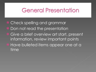 Check spelling and grammar Don not read the presentation  Give a brief overview art start, present information, review important points Have bulleted items appear one at a time 