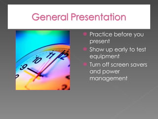 Practice before you present Show up early to test equipment Turn off screen savers and power management 