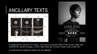 ANCILLARY TEXTS
A digipak that consists of 2 discs: a CD and a exclusive DVD of the music video and
behind the scenes foot...