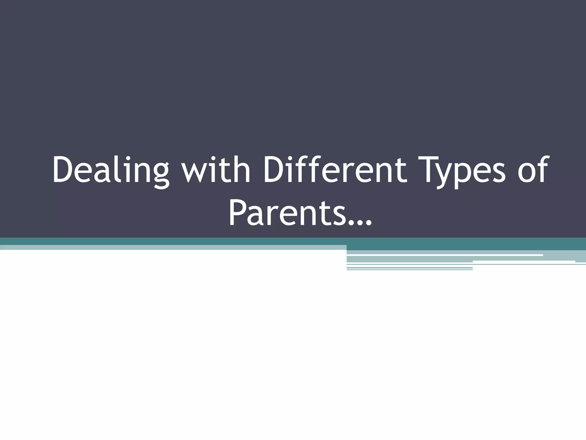 Dealing with Different Types of
Parents…

 