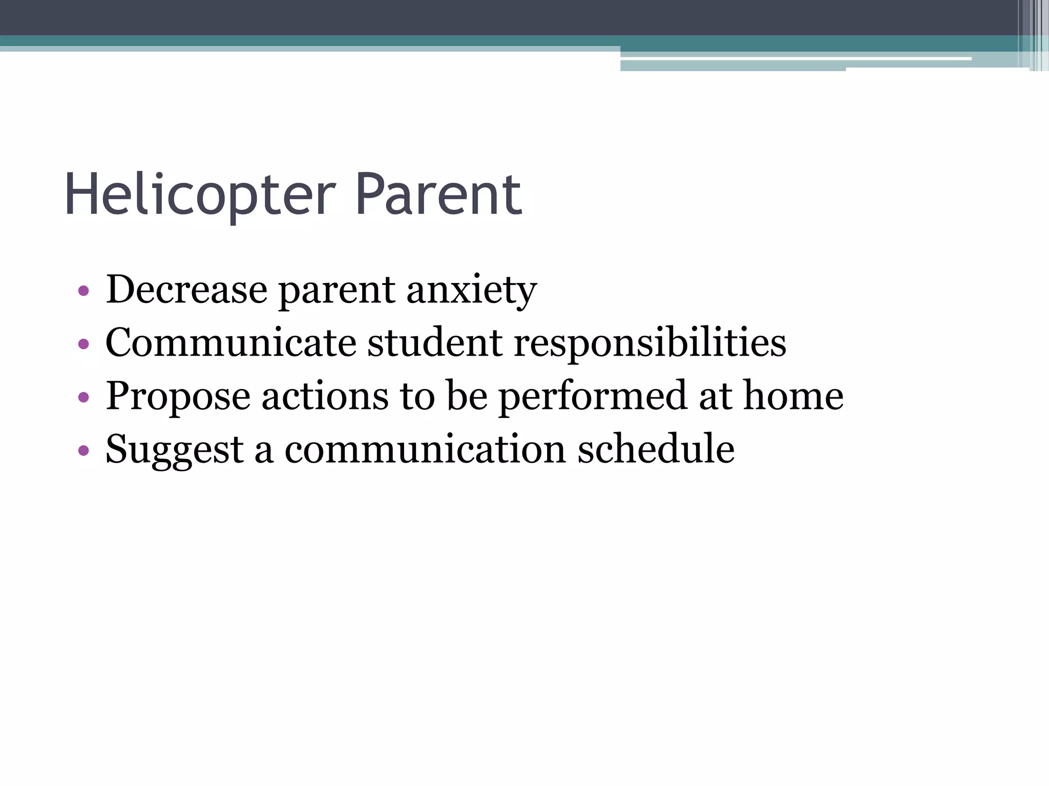 Helicopter Parent
•
•
•
•

Decrease parent anxiety
Communicate student responsibilities
Propose actions to be performed at home
Suggest a communication schedule

 