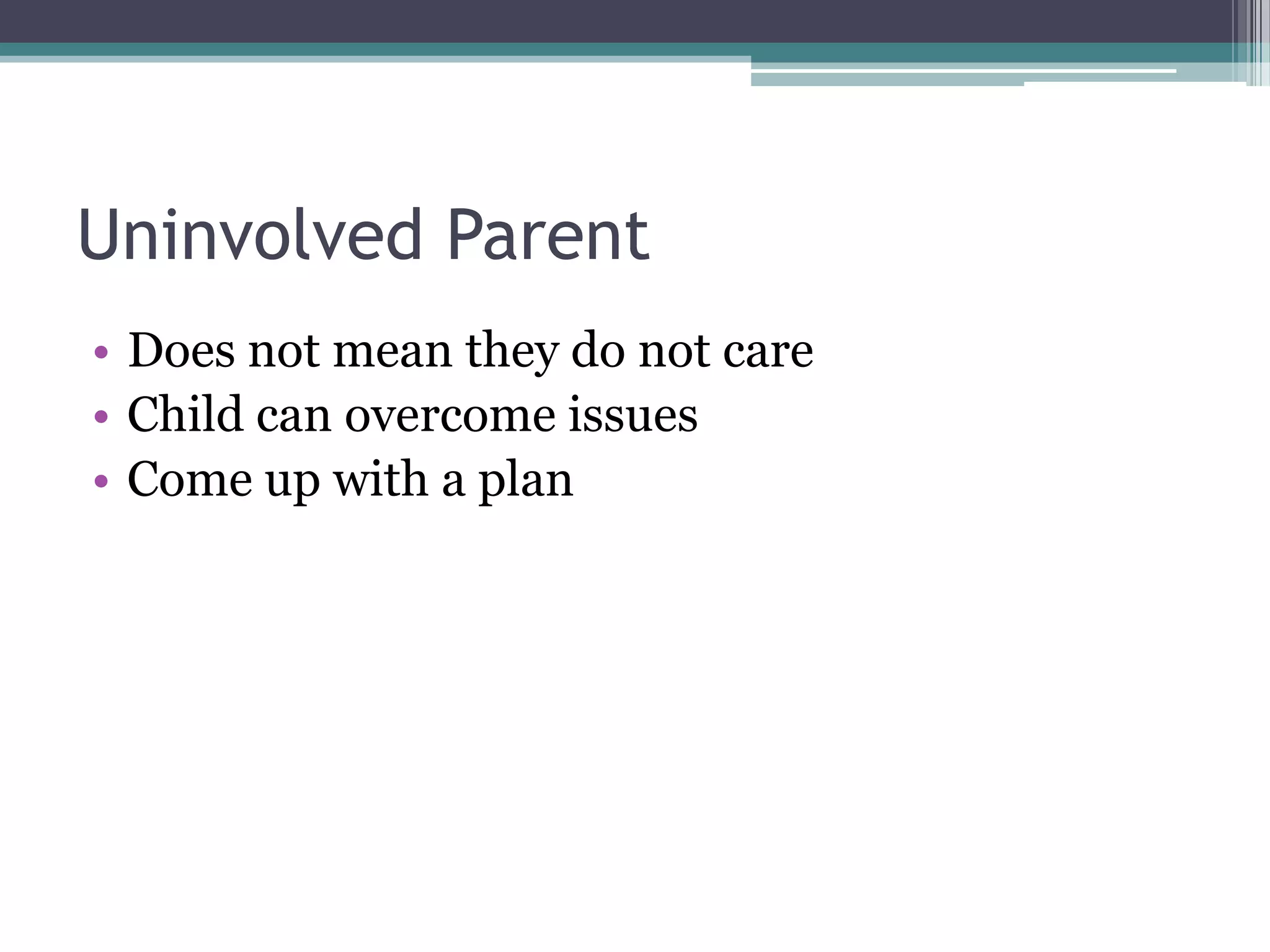 Uninvolved Parent
• Does not mean they do not care
• Child can overcome issues
• Come up with a plan

 