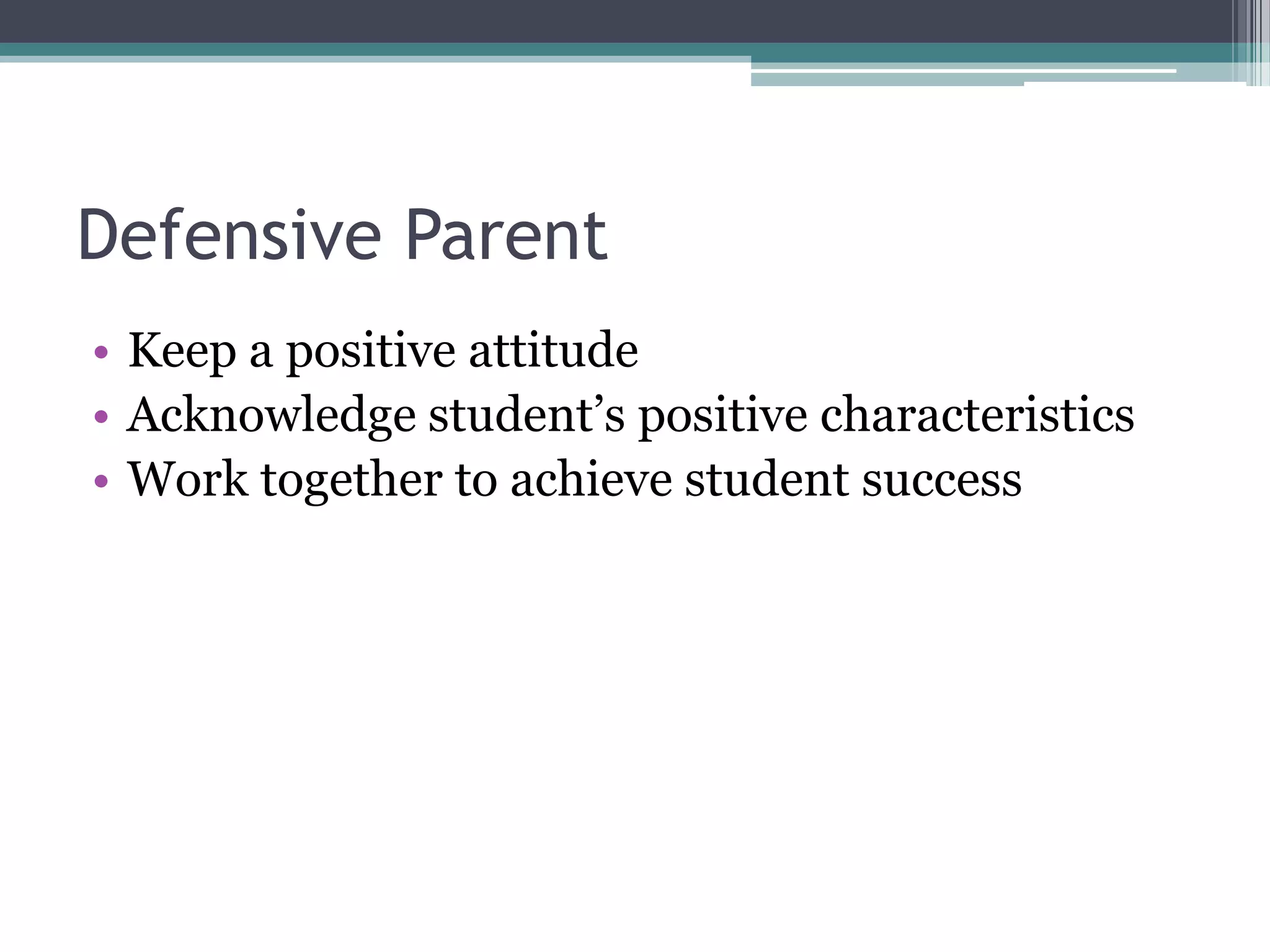 Defensive Parent
• Keep a positive attitude
• Acknowledge student’s positive characteristics
• Work together to achieve student success

 