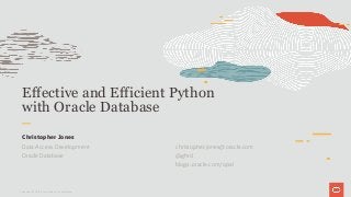 Effective and Efficient Python
with Oracle Database
Christopher Jones
Data Access Development
Oracle Database
Copyright © 2019 Oracle and/or its affiliates.
christopher.jones@oracle.com
@ghrd
blogs..oracle.com/opal
 