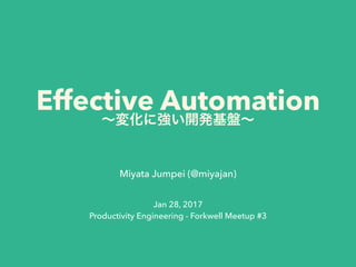 Effective Automation
Miyata Jumpei (@miyajan)
Jan 28, 2017
Productivity Engineering - Forkwell Meetup #3
 