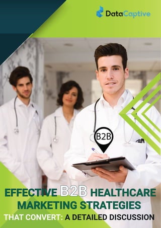 EFFECTIVE B2B
HEALTHCARE MARKETING
STRATEGIES THAT CONVERT
A DETAILED DISCUSSION
EFFECTIVE B2B HEALTHCARE
MARKETING STRATEGIES
THAT CONVERT: A DETAILED DISCUSSION
B2B
 