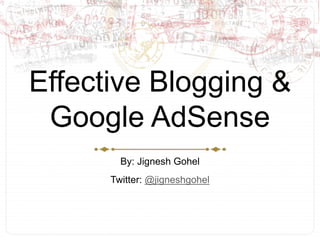 Effective Blogging & Google AdSense By: Jignesh Gohel Twitter: @jigneshgohel 