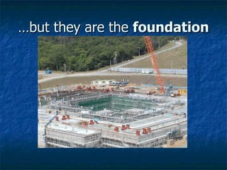 …but they are the  foundation 
