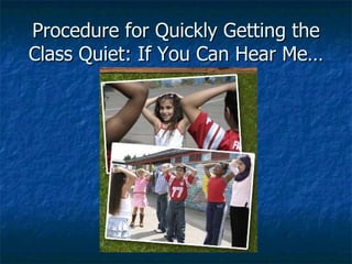 Procedure for Quickly Getting the Class Quiet: If You Can Hear Me… 