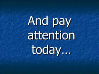 And pay attention today… 