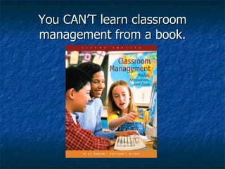 You CAN’T learn classroom management from a book. 