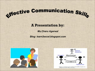 Effective Communication Skills A Presentation by: Ms.Charu Agarwal Blog: learn2excel.blogspot.com 