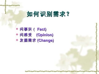 如何识别需求？ 问事实（ Fact) 问感受  (Opinion) 发掘需求 (Change) 