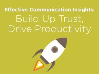 Effective Communication Insights:
Build Up Trust,
Drive Productivity
 
