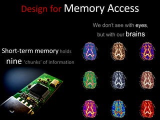 Design for   Memory Access We don’t see with  eyes ,  but with our  brains Short-term memory  holds  nine   ‘chunks’ of information 