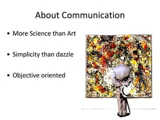 About Communication More Science than Art Simplicity than dazzle Objective oriented 