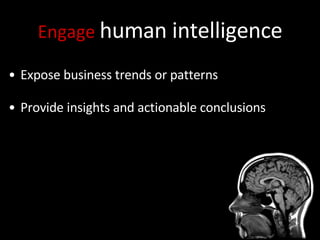 Engage  human intelligence Expose business trends or patterns  Provide insights and actionable conclusions 
