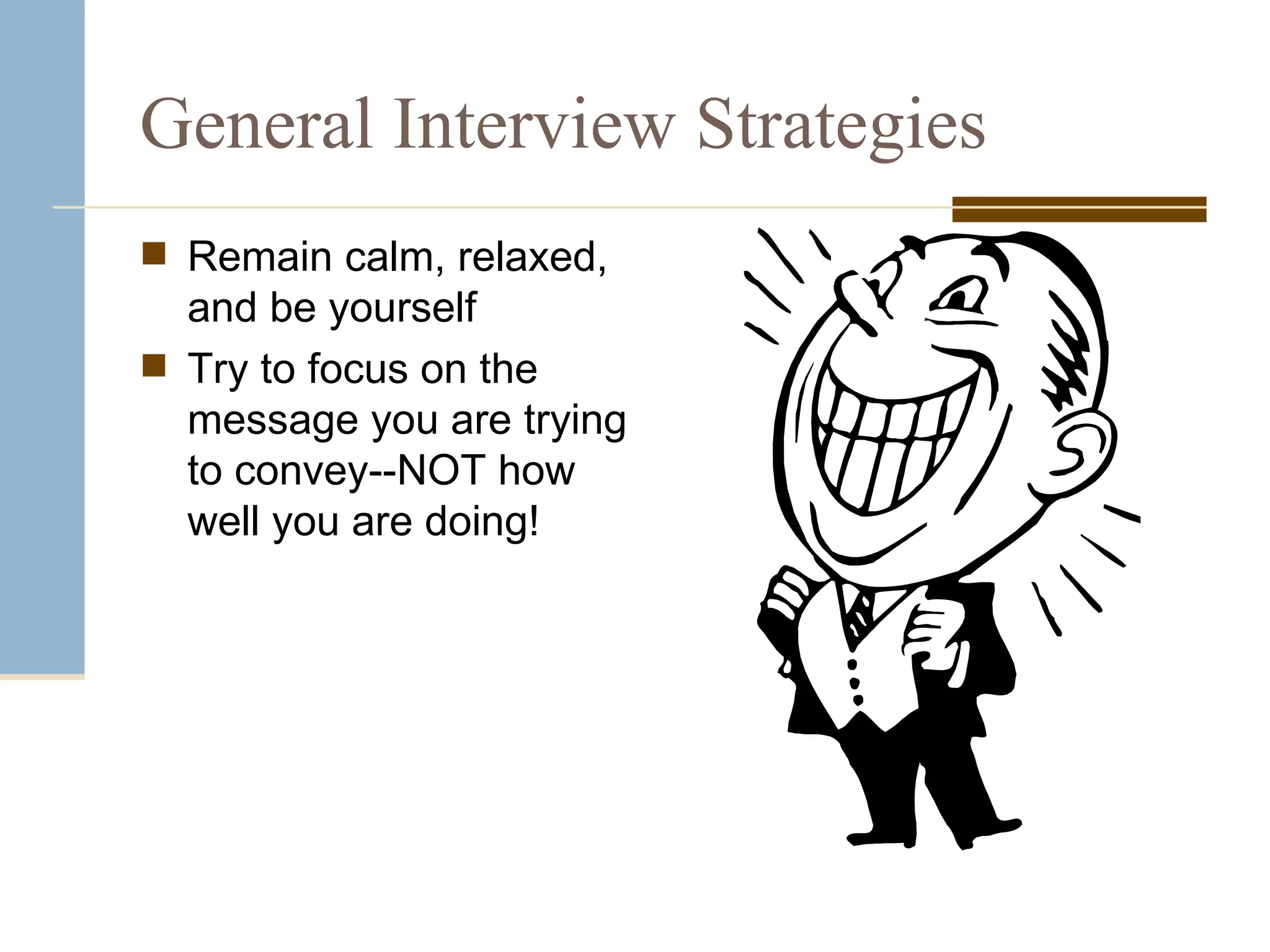General Interview Strategies Remain calm, relaxed, and be yourself Try to focus on the message you are trying to convey--NOT how well you are doing! 
