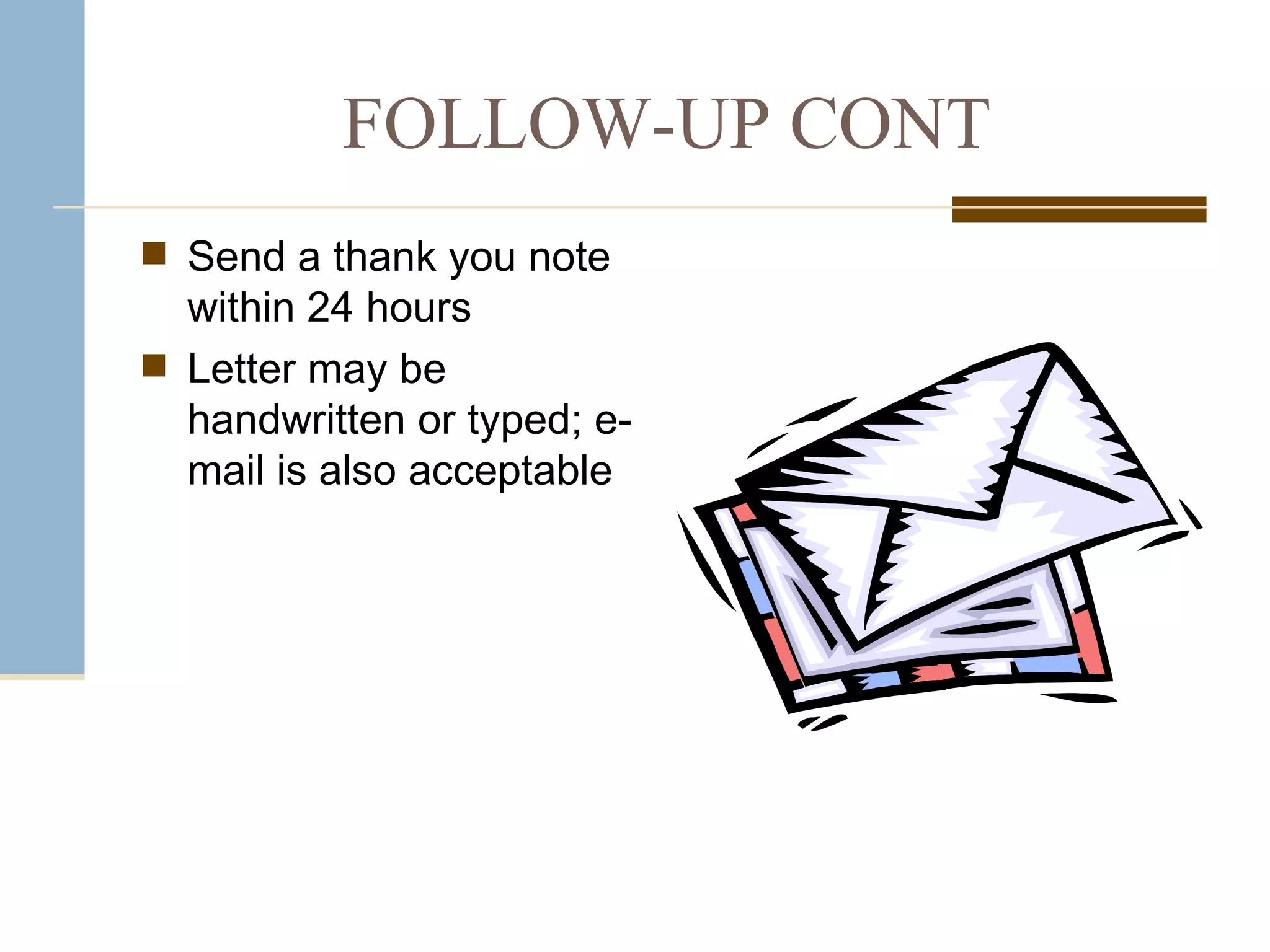 FOLLOW-UP CONT Send a thank you note within 24 hours  Letter may be handwritten or typed; e-mail is also acceptable 