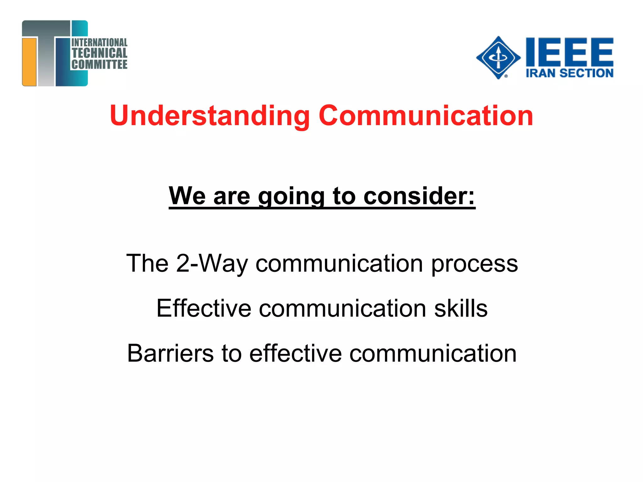 Understanding Communication
We are going to consider:
The 2-Way communication process
Effective communication skills
Barriers to effective communication
 