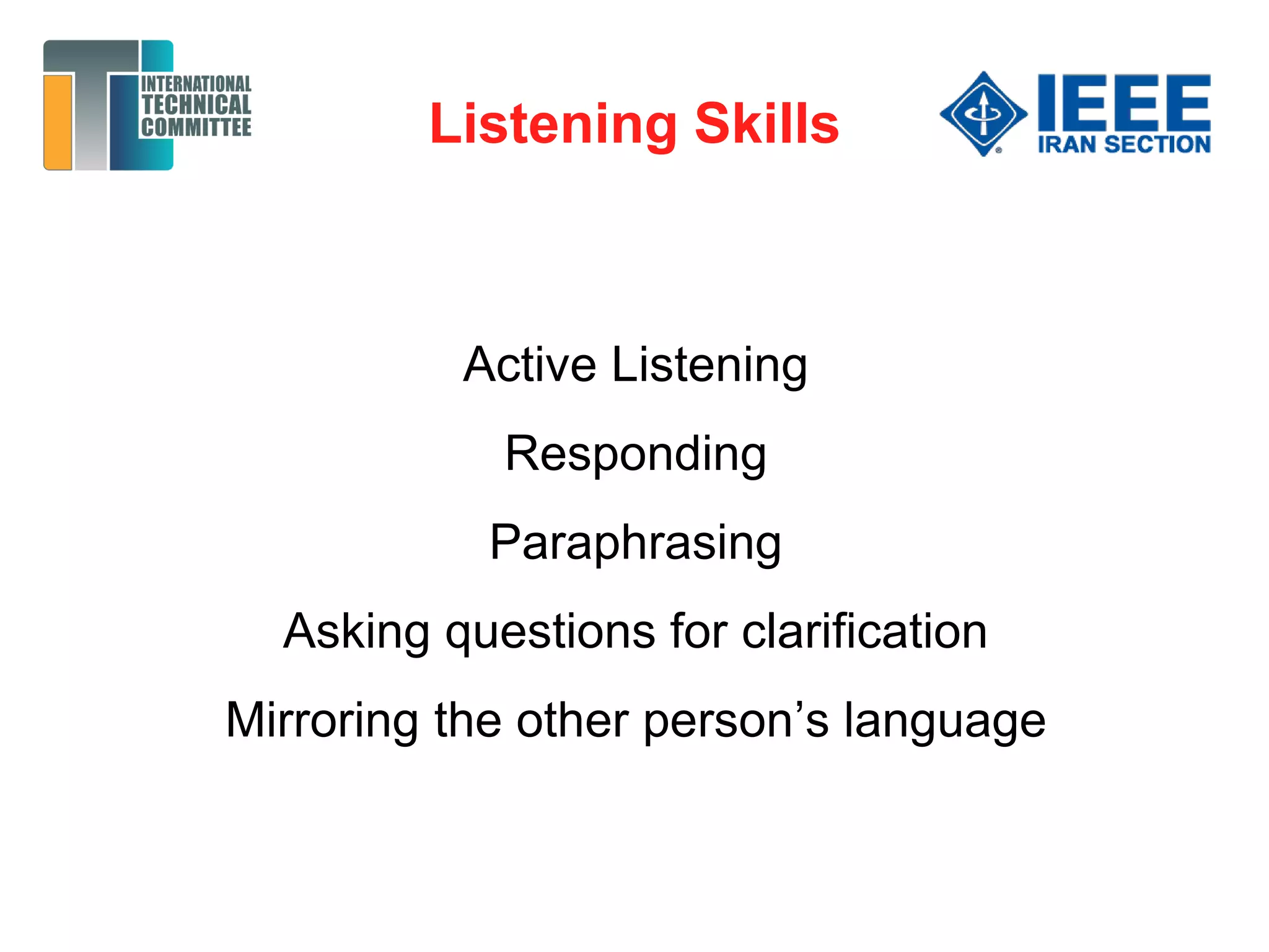 Listening Skills
Active Listening
Responding
Paraphrasing
Asking questions for clarification
Mirroring the other person’s language
 