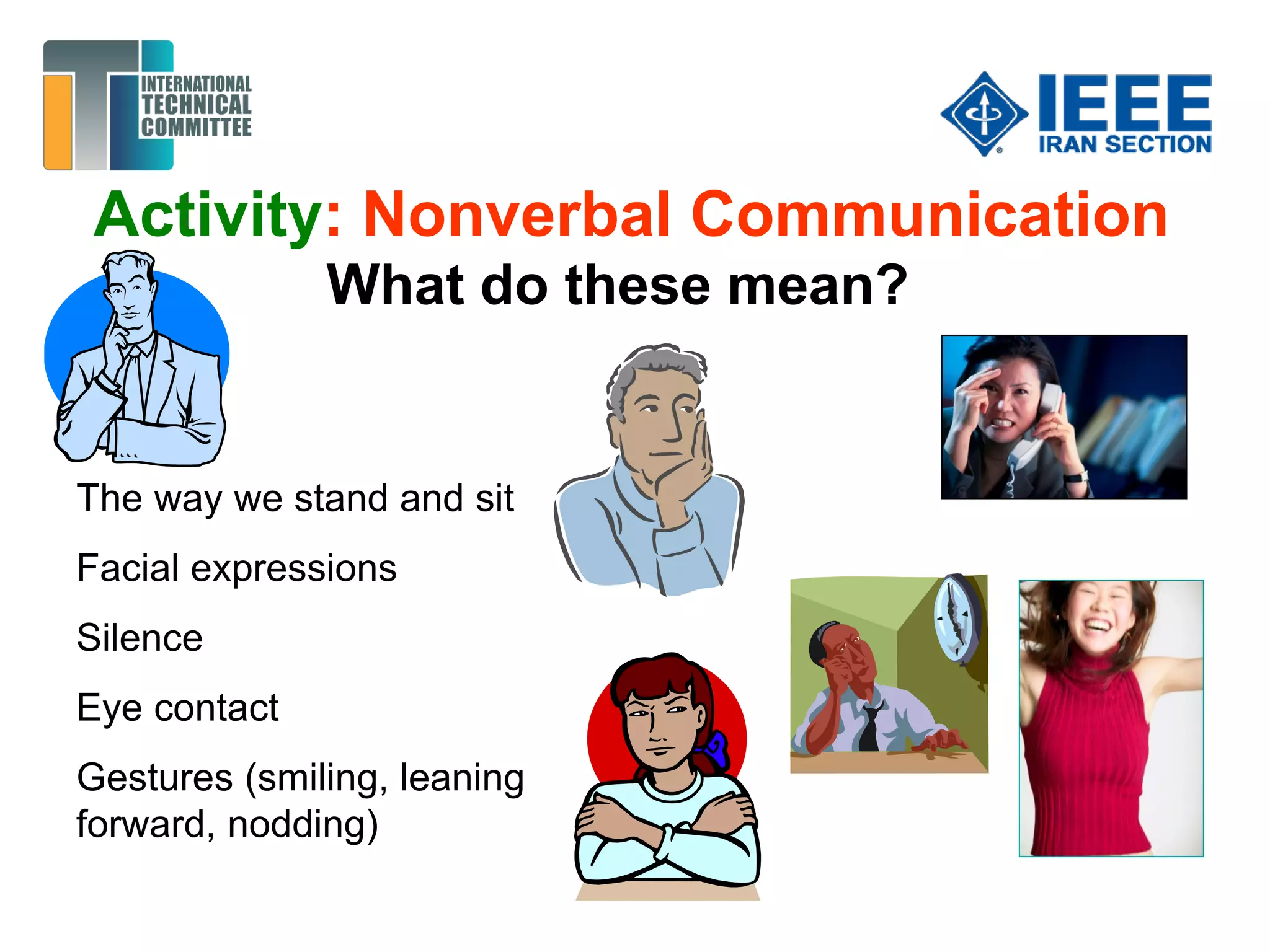 Activity: Nonverbal Communication
What do these mean?
The way we stand and sit
Facial expressions
Silence
Eye contact
Gestures (smiling, leaning
forward, nodding)
 