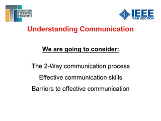 Understanding Communication
We are going to consider:
The 2-Way communication process
Effective communication skills
Barriers to effective communication
 