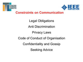 Constraints on Communication
Legal Obligations
Anti Discrimination
Privacy Laws
Code of Conduct of Organisation
Confidentiality and Gossip
Seeking Advice
 