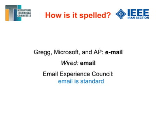How is it spelled?
Gregg, Microsoft, and AP: e-mail
Wired: email
Email Experience Council:
email is standard
 