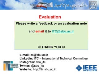 Please write a feedback or an evaluation note
and email it to ITC@sbu.ac.ir
 THANK YOU 
Evaluation
E-mail: itc@sbu.ac.ir
Linkedin: ITC – International Technical Committee
Instagram: sbu_itc
Twitter: @sbu_itc
Website: http://itc.sbu.ac.ir
 