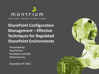 SharePoint Configuration
Management – Effective
Techniques for Regulated
SharePoint Environments
Presented by:
Paul Fenton
President and CEO
Montrium Inc.

December 8th 2011
 